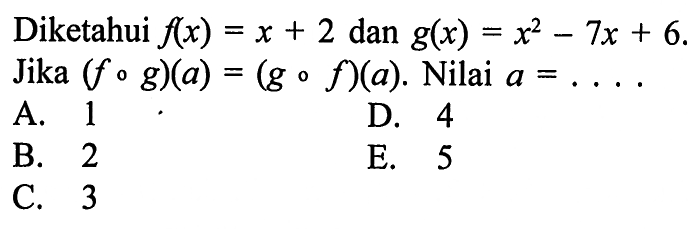 Diketahui f(x)=x+2 dan g(x)=x^2-7x+6. Jika  (fog)(a)=(gof)(a). Nilai  a=... 