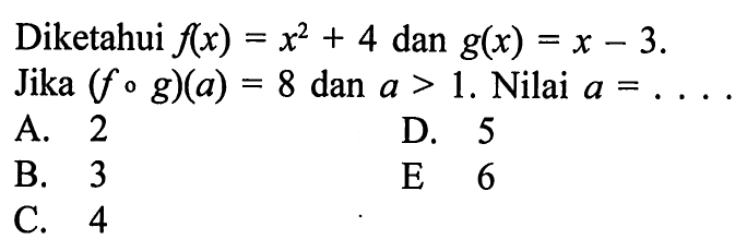 Diketahui f(x)=x^2+4 dan g(x)=x-3. Jika (f o g)(a)=8 dan a>1. Nilai a=...