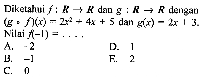 Diketahui f: R->R dan g: R->R dengan (g o f)(x)=2x^2+4x+5 dan g(x)=2x+3 Nilai f(-1)=... .