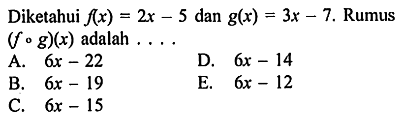 Diketahui  f(x)=2x-5  dan  g(x)=3x-7.  Rumus  (fog)(x)  adalah ....
