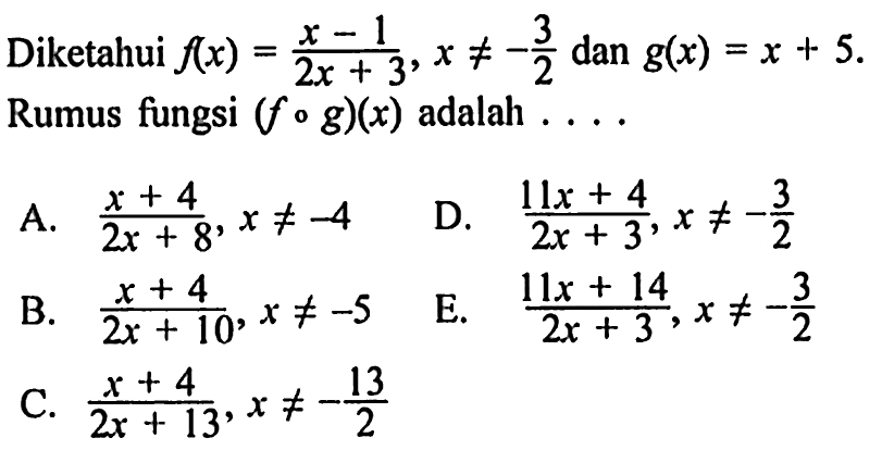 Diketahui f(x)=(x-1)/(2x+3), x=/=-3/2 dan g(x)=x+5 Rumus fungsi (fog)(x) adalah  ..... 