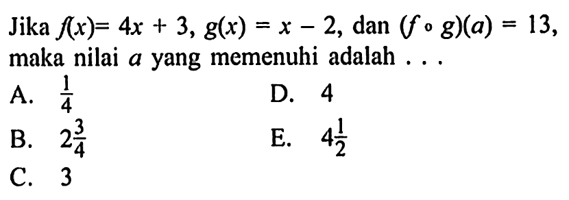 Jika f(x)=4x+3, g(x)=x-2, dan (fog)(a)=13 maka nilai a yang memenuhi adalah ...