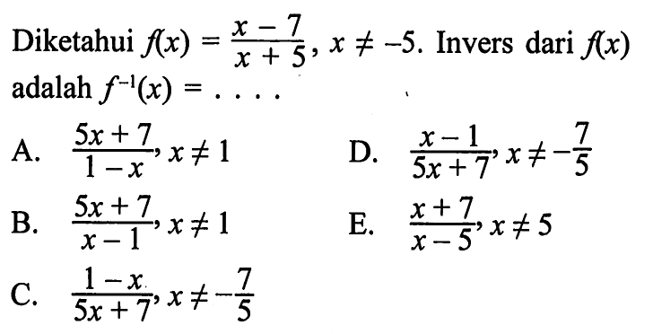 Diketahui  f(x)=(x-7)/(x+5), x=/=-5. Invers dari  f(x)  adalah  f^(-1)(x)=.... 
