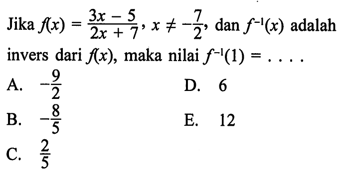 Jika f(x)=(3x-5)/(2x+7), x=/=-7/2, dan f^(-1)(x) adalah invers dari f(x), maka nilai f^(-1)(1)=... 