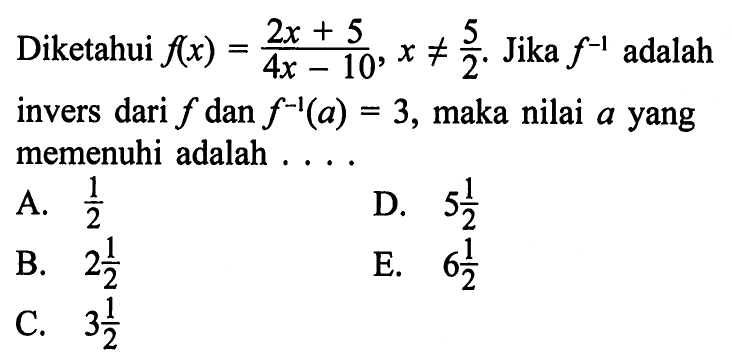 Diketahui f(x)=(2x+5/4x-10), x =/= 5/2. Jika f^(-1) adalah invers dari  f dan f^(-1)(a)=3, maka nilai a yang memenuhi adalah .... 
