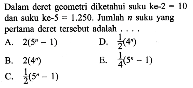 Dalam deret geometri diketahui suku ke-2 =10 dan suku ke-5 =1.250. Jumlah n suku yang pertama deret tersebut adalah ...