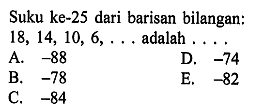 Suku ke-25 dari barisan bilangan:  18,14,10,6, ....  adalah  .... . 