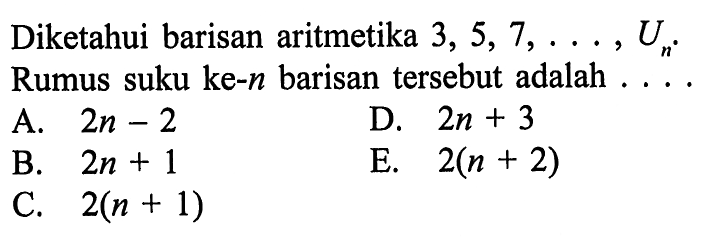 Diketahui barisan aritmetika 3,5,7,...,Un. Rumus suku ke-n barisan tersebut adalah ....