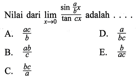 Nilai dari lim->0 (sin a/bx)/tan cx adalah . . .