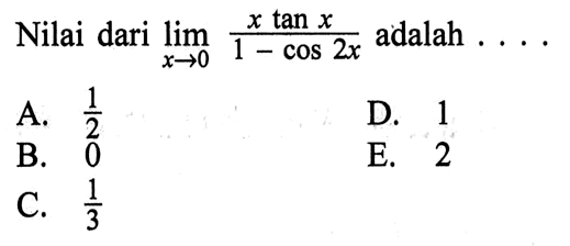 Nilai dari limit x->0 (x tan x)/(1 - cos (2x)) adalah . . . .