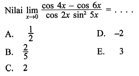 Nilai lim x->0 (cos 4x-cos 6x)/(cos 2x sin^2 5x)= ...