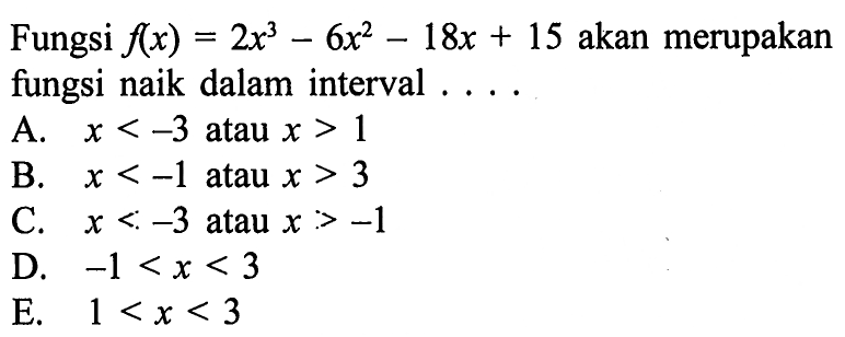 Fungsi f(x)=2 x^3-6x^2-18x+15 akan merupakan fungsi naik dalam interval ....
