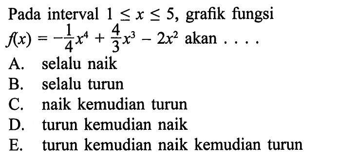 Pada interval  1 <= x <= 5, grafik fungsi f(x) = -1/4x^4 + 4/3x^3 - 2x^2  akan  ... . 