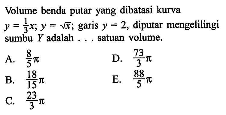 Volume benda putar yang dibatasi kurva  y=1/3 x ; y=akar(x) ; garis  y=2 , diputar mengelilingi sumbu Y adalah ... satuan volume.