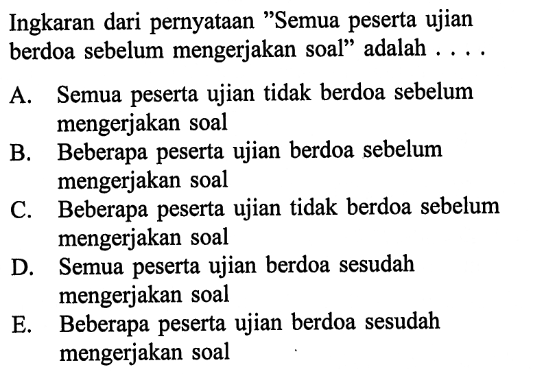 Ingkaran dari pernyataan 'Semua peserta ujian berdoa sebelum mengerjakan soal' adalah ....