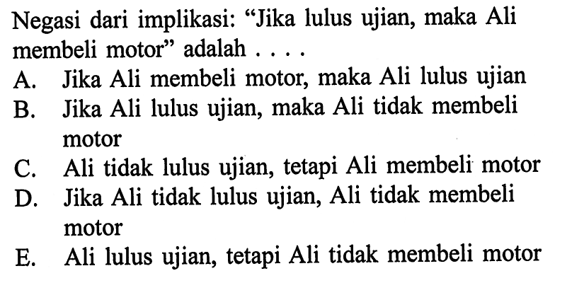 Negasi dari implikasi: 'Jika lulus ujian, maka Ali membeli motor' adalah....