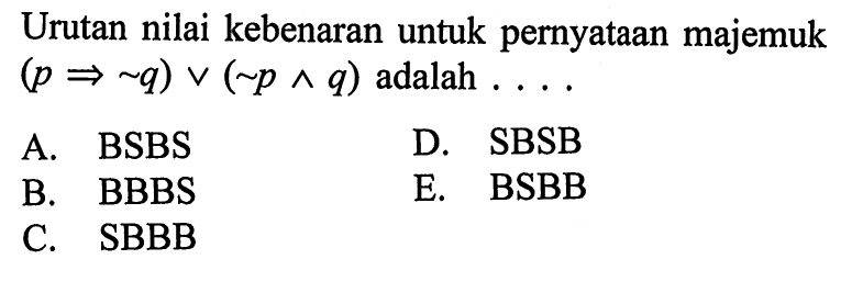 Urutan nilai kebenaran untuk pernyataan majemuk (p -> ~q)v(~p ^ q) adalah  .... 
