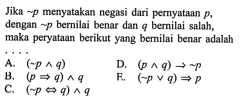 Jika ~p menyatakan negasi dari pernyataan p, dengan ~p bernilai benar dan q bernilai salah, maka peryataan berikut yang bernilai benar adalah....