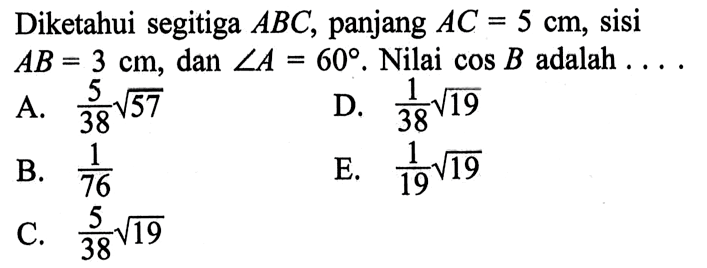 Diketahui segitiga ABC, panjang AC=5 cm, sisi AB=3 cm, dan sudut A=60 . Nilai cos B adalah .... . 