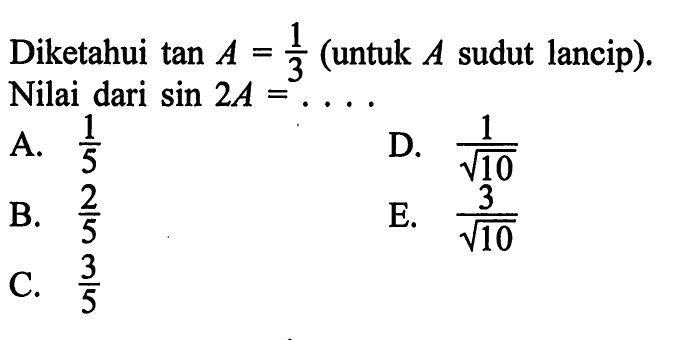 Diketahui tan A=1/3 (untuk A sudut lancip) . Nilai dari sin 2A=