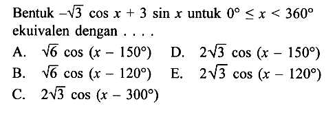 Bentuk -3^(1/2) cos x + 3 sin x untuk 0 <= x <= 360 ekuivalen dengan . . . .