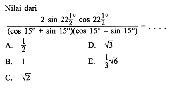 Nilai dari (2 sin 22 1/2 cos 22 1/2)/(cos 15+sin 15)(cos 15-sin 15)=. . . .