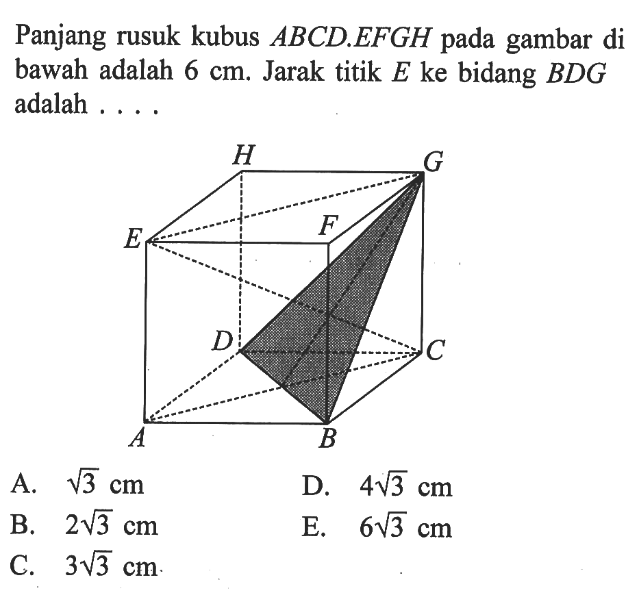 Panjang rusuk kubus ABCD.EFGH pada gambar di bawah adalah 6 cm. Jarak titik E ke bidang BDG adalah . . . . H G E F D C A B