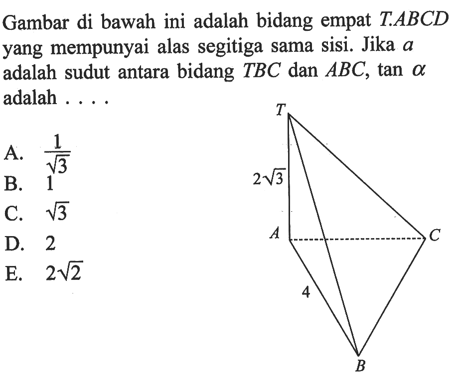 Gambar di bawah ini adalah bidang empat TABCD yang mempunyai alas segitiga sama sisi. Jika a adalah sudut antara bidang TBC dan ABC, tan alpha adalah