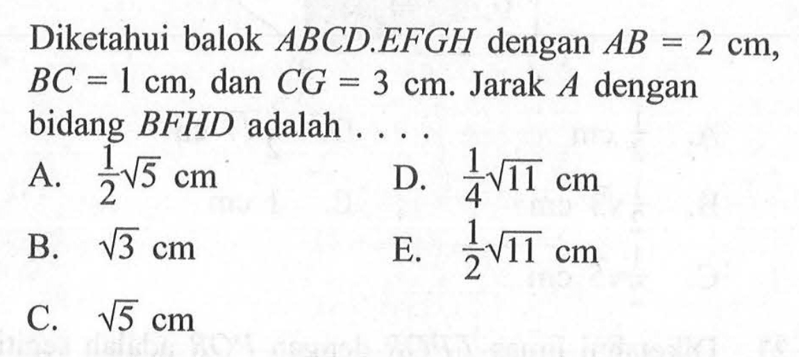 Diketahui balok ABCD.EFGH dengan AB = 2 cm, BC = 1 cm, dan CG = 3 cm. Jarak A dengan bidang BFHD adalah . . . .