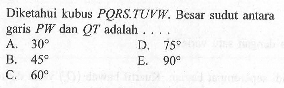 Diketahui kubus PQRS.TUVW. Besar sudut antara garis PW dan QT adalah ...