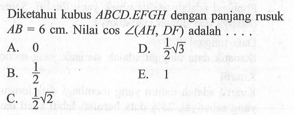 Diketahui kubus ABCD.EFGH dengan panjang rusuk AB=6 cm. Nilai cos sudut(AH, DF) adalah ...