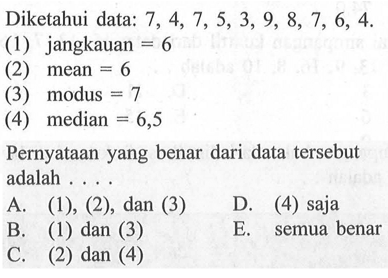 Diketahui data: 7, 4, 7, 5, 3, 9, 8, 7, 6, 4. (1) jangkauan = 6 (2) mean = 6 (3) modus = 7 (4) median = 6,5 Pernyataan yang benar dari data tersebut adalah