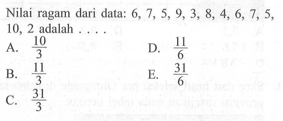 Nilai ragam dari data: 6, 7, 5, 9, 3, &, 4, 6, 7, 5, 10, 2 adalah....