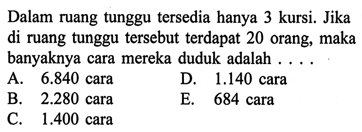 Dalam ruang tunggu tersedia hanya 3 kursi. Jika di ruang tunggu tersebut terdapat 20 orang, maka banyaknya cara mereka duduk adalah ....