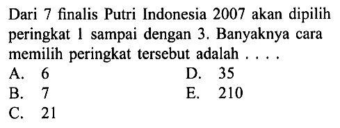 Dari 7 finalis Putri Indonesia 2007 akan dipilih peringkat 1 sampai dengan 3. Banyaknya cara memilih peringkat tersebut adalah ....