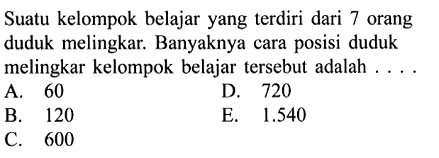 Suatu kelompok belajar yang terdiri dari 7 orang duduk melingkar. Banyaknya cara posisi duduk melingkar kelompok belajar tersebut adalah....