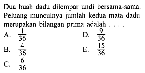 Dua buah dadu dilempar undi bersama-sama. Peluang munculnya jumlah kedua mata dadu merupakan bilangan prima adalah ... .