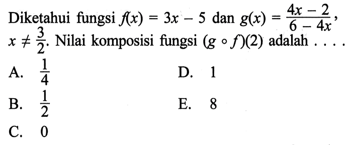 Diketahui fungsi f(x)=3x-5 dan g(x)=(4x-2)/(6-4x), x=/=3/2.  Nilai komposisi fungsi (gof)(2) adalah .... 