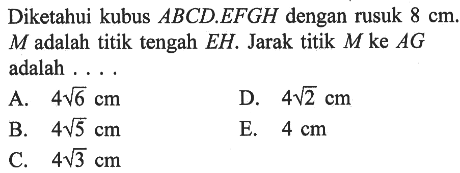 Diketahui kubus ABCD.EFGH dengan rusuk 8 cm. M adalah titik tengah EH. Jarak titik M ke AG adalah ...