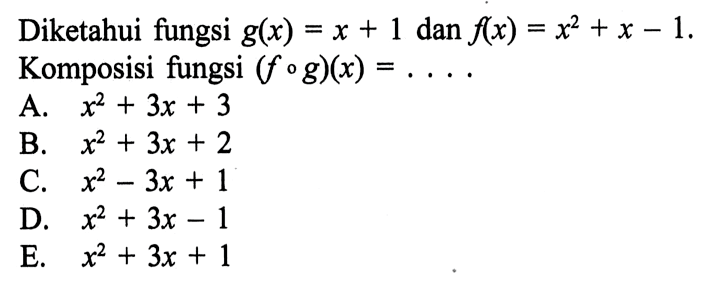 Diketahui fungsi g(x)=x+1 dan f(x)=x^2+x-1. Komposisi fungsi (f o g)(x)=...