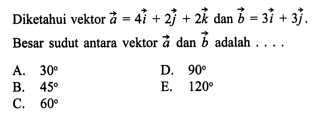 Diketahui vektor  a=4i+2j+2k dan b=3i+3j  Besar sudut antara vektor  a  dan  b  adalah ....