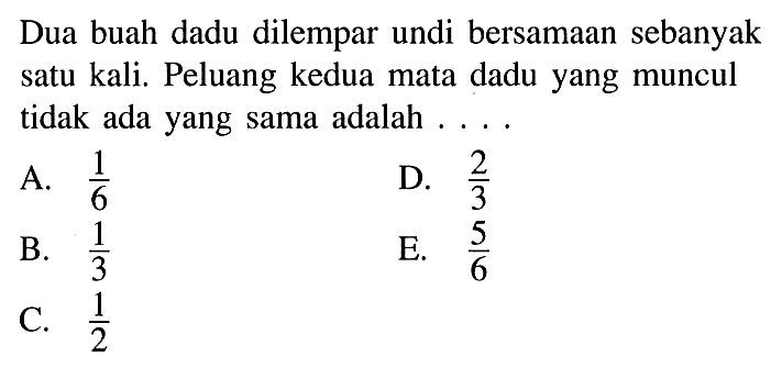 Dua buah dadu dilempar undi bersamaan sebanyak satu kali. Peluang kedua mata dadu yang muncul tidak ada yang sama adalah ....