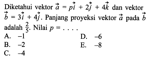 Diketahui vektor a=pi+2j+4k dan vektor b=3i+4j. Panjang proyeksi vektor  a pada b adalah 2/5. Nilai  p= ....
