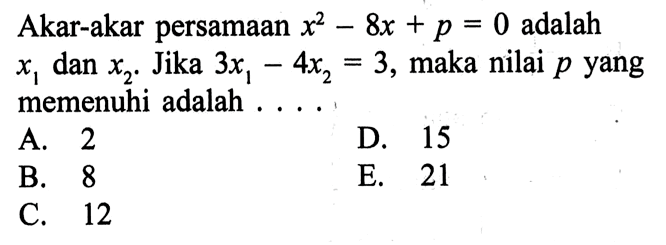 Akar-akar persamaan  x^2-8x+p=0  adalah  x1  dan  x2 . Jika  3x1-4x2=3 , maka nilai  p  yang memenuhi adalah ....