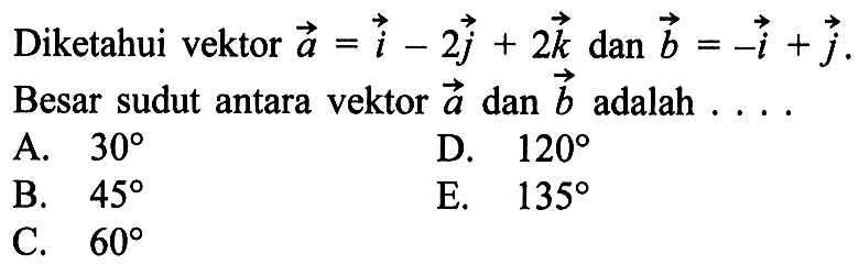 Diketahui vektor a=i-2j+2k dan b=-i+j. Besar sudut antara vektor a dan b adalah ...
