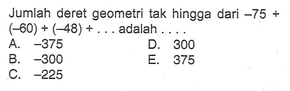 Jumlah deret geometri tak hingga dari -75+ (-60)+(-48)+... adalah .... 