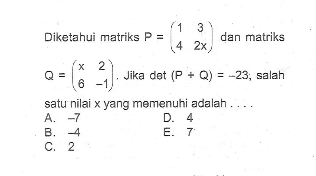 Diketahui matriks P = (1 3 4 2x) dan Q = (x 2 6 -1). Jika det (P + Q) = -23; salah satu nilai x yang memenuhi adalah ....