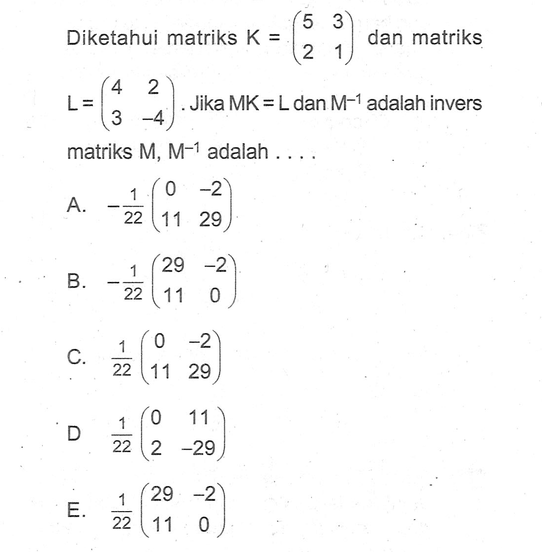 Diketahui matriks K=(5 3 2 1) dan matriks L=(4 2 3 -4). Jika MK=L dan M^(-1) adalah invers 3 -4 matriks M, M^(-1) adalah . . . .