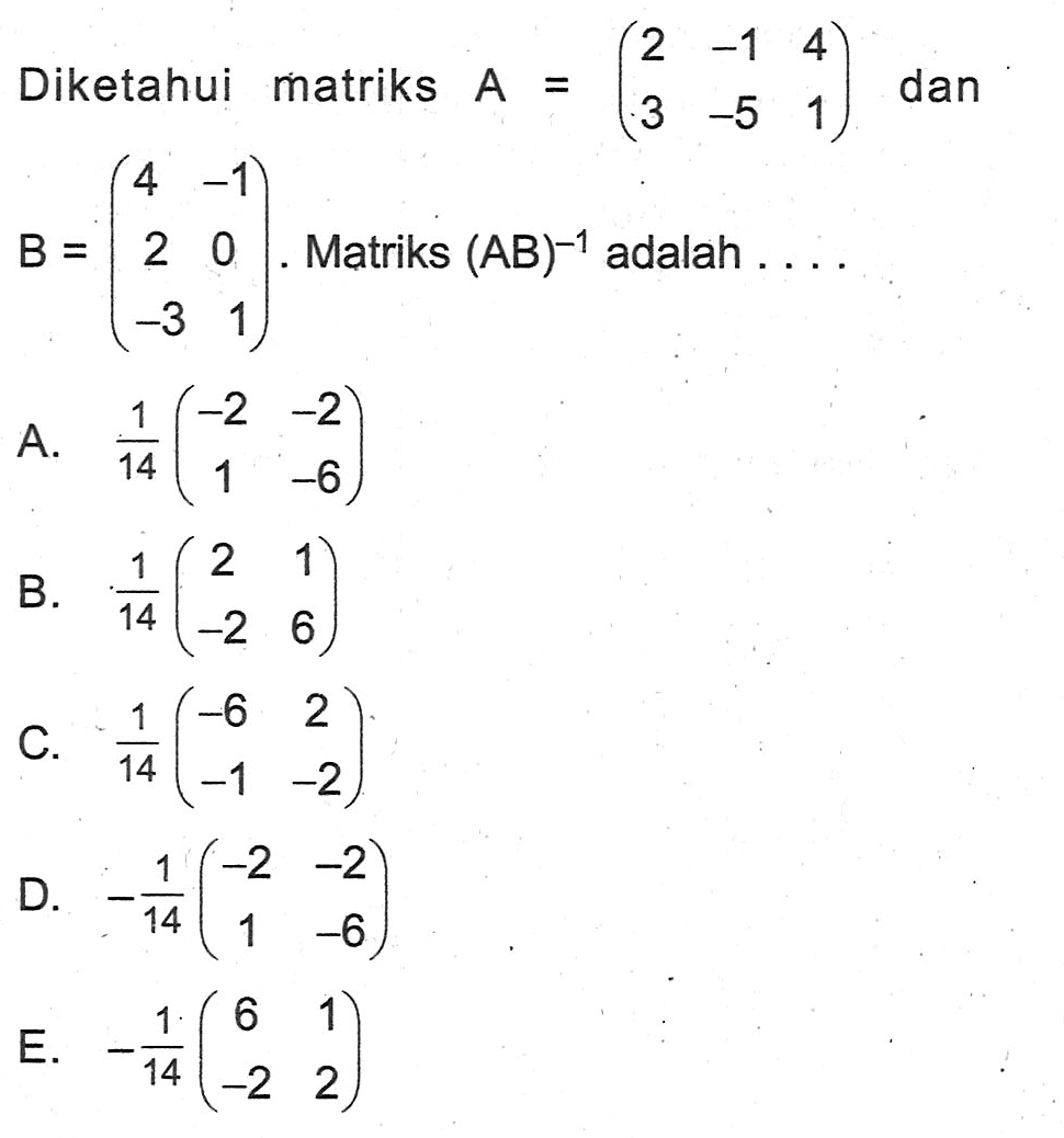 Diketahui matriks A = (2 -1 4 3 -5 1) dan B = (4 -1 2 0 -3 1). Matriks (AB)^-1 adalah ....