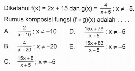 Diketahui  f(x)=2x+15  dan  g(x)=4/(x+5) ; x=/=-5 . Rumus komposisi fungsi  (f o g)(x)  adalah  ... . 